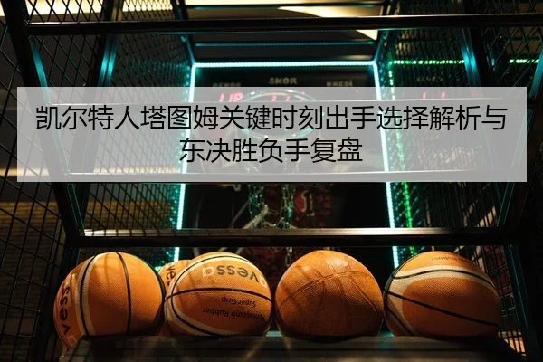 凯尔特人塔图姆关键时刻出手选择解析与东决胜负手复盘