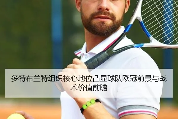 多特布兰特组织核心地位凸显球队欧冠前景与战术价值前瞻