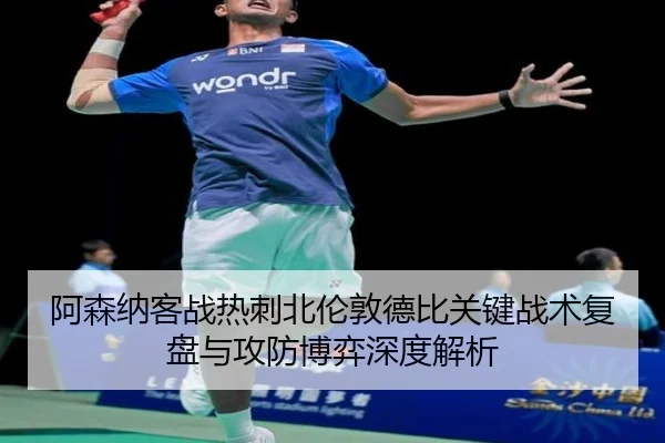 阿森纳客战热刺北伦敦德比关键战术复盘与攻防博弈深度解析（kaiyun）
