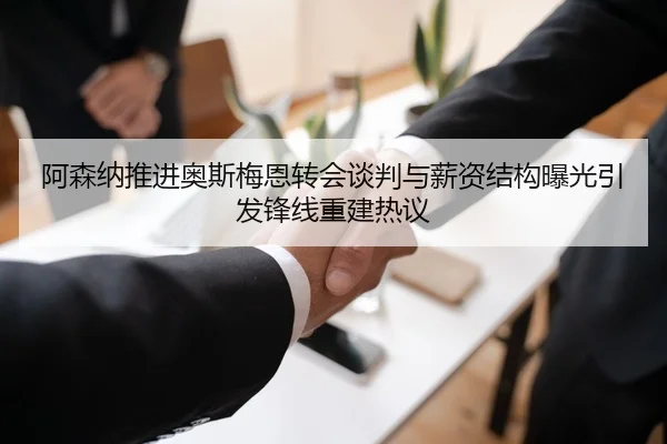 阿森纳推进奥斯梅恩转会谈判与薪资结构曝光引发锋线重建热议 - kaiyun