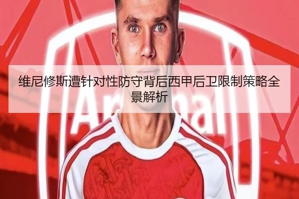 维尼修斯遭针对性防守背后西甲后卫限制策略全景解析