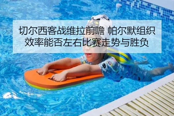 切尔西客战维拉前瞻 帕尔默组织效率能否左右比赛走势与胜负